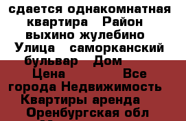 сдается однакомнатная квартира › Район ­ выхино-жулебино › Улица ­ саморканский бульвар › Дом ­ 12 › Цена ­ 35 000 - Все города Недвижимость » Квартиры аренда   . Оренбургская обл.,Медногорск г.